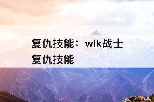 复仇技能：wlk战士复仇技能