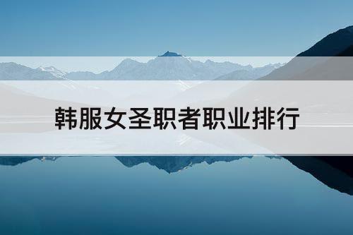 韩服女圣职者职业排行