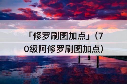 「修罗刷图加点」(70级阿修罗刷图加点)