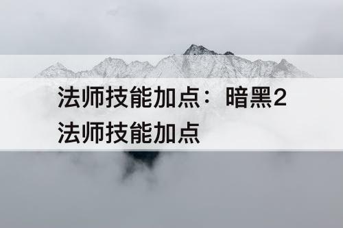 法师技能加点：暗黑2法师技能加点