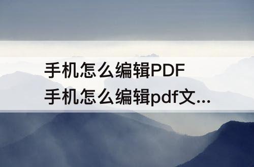 手机怎么编辑PDF 手机怎么编辑pdf文件