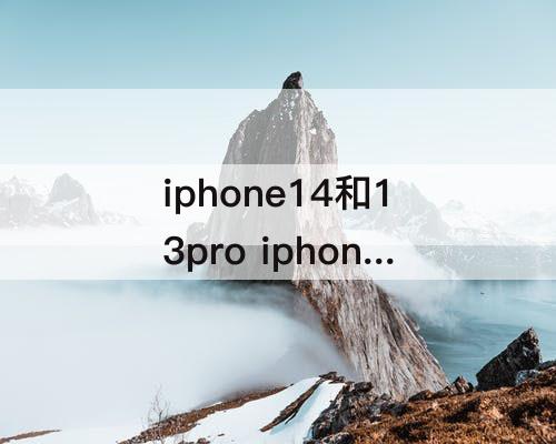 iphone14和13pro iphone14和13pro参数