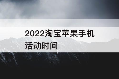 2022淘宝苹果手机活动时间