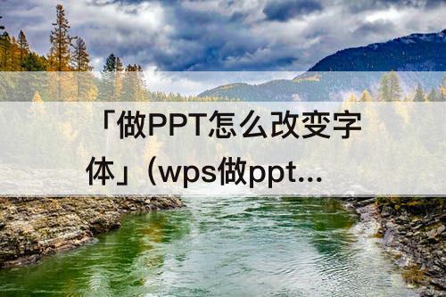 「做PPT怎么改变字体」(wps做ppt怎么改变字体颜色)