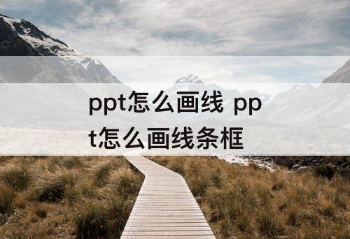 ppt怎么画线 ppt怎么画线条框