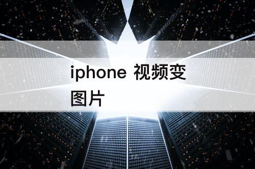 iphone 视频变图片