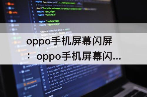 oppo手机屏幕闪屏：oppo手机屏幕闪屏还能用多久