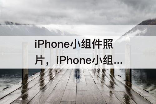 iPhone小组件照片，iPhone小组件照片怎么设置