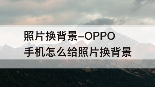 照片换背景-OPPO手机怎么给照片换背景