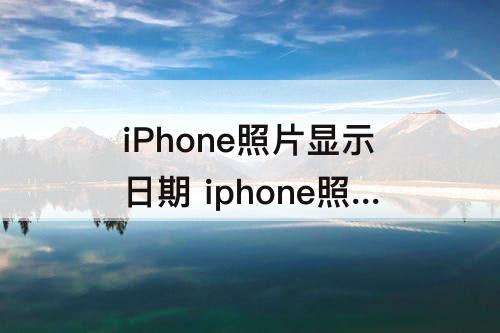 iPhone照片显示日期 iphone照片显示日期和地点水印