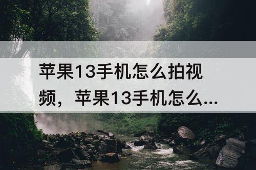 苹果13手机怎么拍视频，苹果13手机怎么拍视频好看