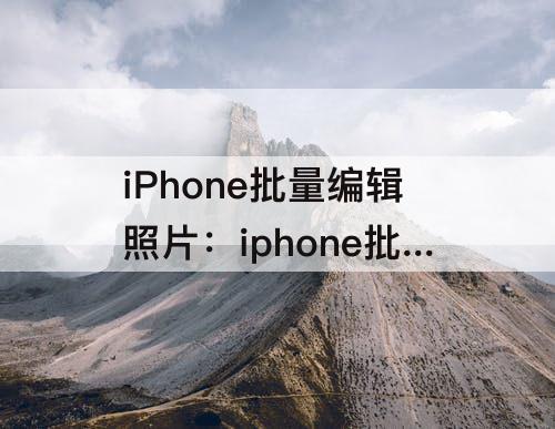 iPhone批量编辑照片：iphone批量编辑照片捷径