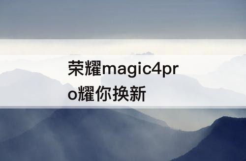 荣耀magic4pro耀你换新