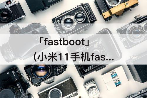 「fastboot」(小米11手机fastboot怎么退出)