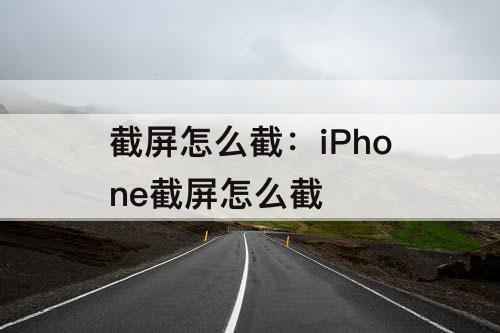 截屏怎么截：iPhone截屏怎么截