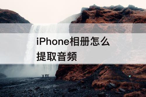 iPhone相册怎么提取音频