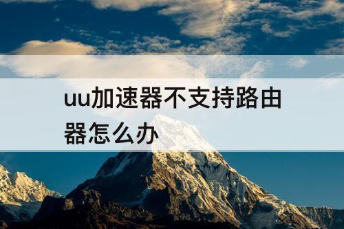 uu加速器不支持路由器怎么办