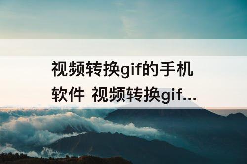 视频转换gif的手机软件 视频转换gif的手机软件苹果