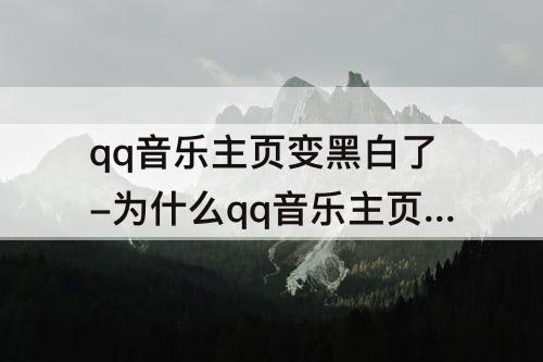 qq音乐主页变黑白了-为什么qq音乐主页变黑白了