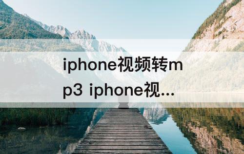 iphone视频转mp3 iphone视频转mp3格式库乐队