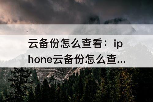 云备份怎么查看：iphone云备份怎么查看照片