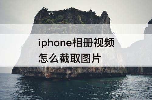 iphone相册视频怎么截取图片