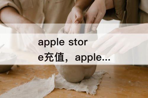 apple store充值，apple store充值进去钱能不能退出来