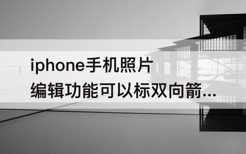 iphone手机照片编辑功能可以标双向箭头吗