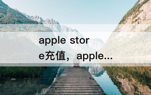 apple store充值，apple store充值卡有什么用