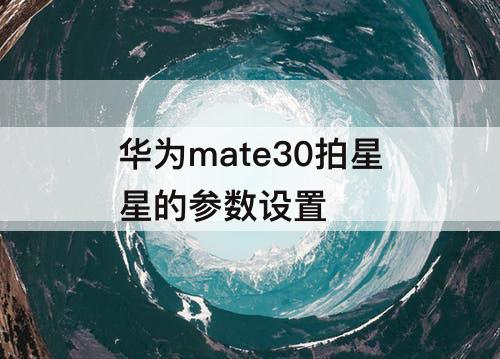 华为mate30拍星星的参数设置