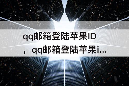 qq邮箱登陆苹果ID，qq邮箱登陆苹果id失败