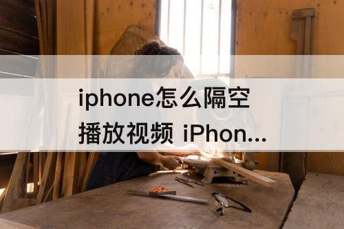 iphone怎么隔空播放视频 iPhone怎么隔空播放视频到iPad