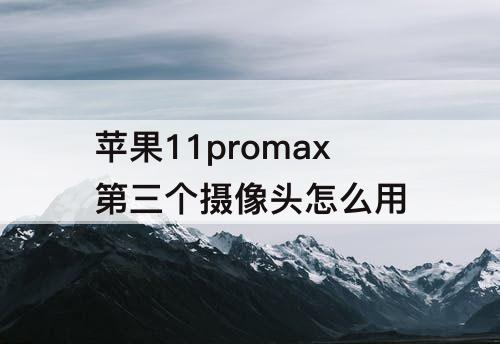 苹果11promax第三个摄像头怎么用