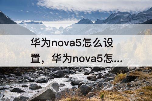 华为nova5怎么设置，华为nova5怎么设置桌面时间和天气