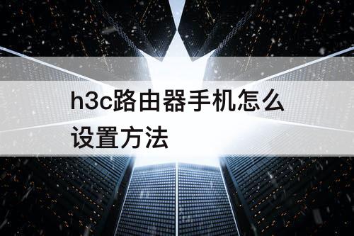 h3c路由器手机怎么设置方法