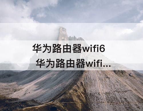 华为路由器wifi6 华为路由器wifi6+怎么样