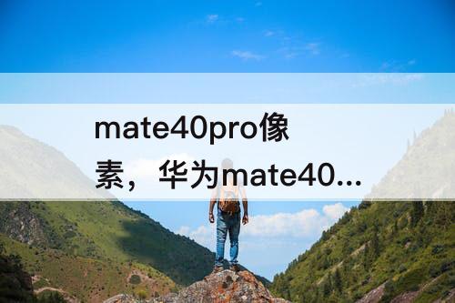 mate40pro像素，华为mate40pro像素参数配置详细