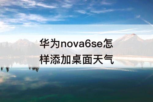 华为nova6se怎样添加桌面天气