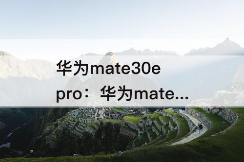 华为mate30e pro：华为mate30e pro升级鸿蒙3.0