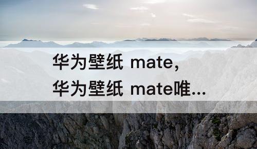 华为壁纸 mate，华为壁纸 mate唯美