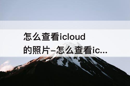 怎么查看icloud的照片-怎么查看icloud的照片是否已下载