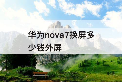 华为nova7换屏多少钱外屏