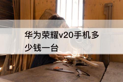 华为荣耀v20手机多少钱一台