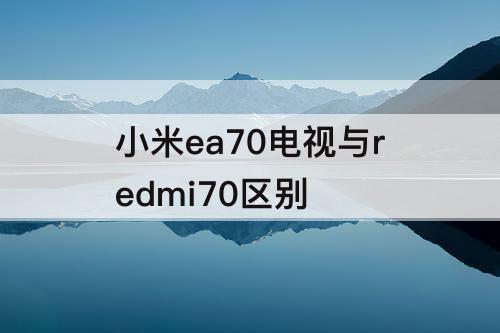 小米ea70电视与redmi70区别