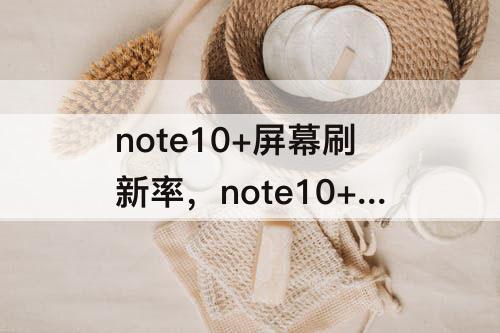 note10+屏幕刷新率，note10+屏幕刷新率设置