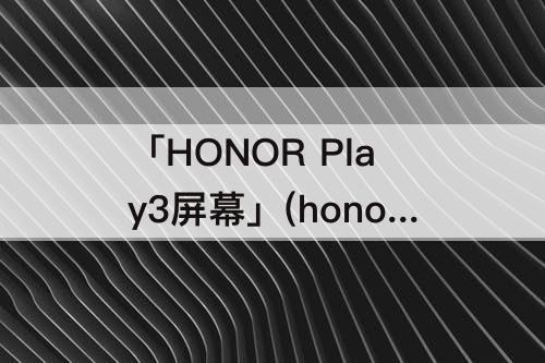 「HONOR Play3屏幕」(honor play3屏幕下九个点)