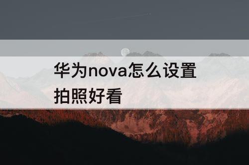 华为nova怎么设置拍照好看