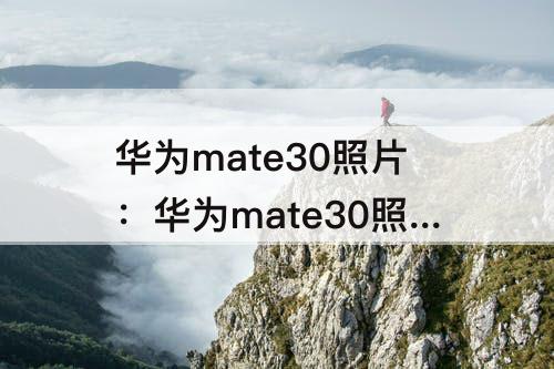 华为mate30照片：华为mate30照片质量怎么调