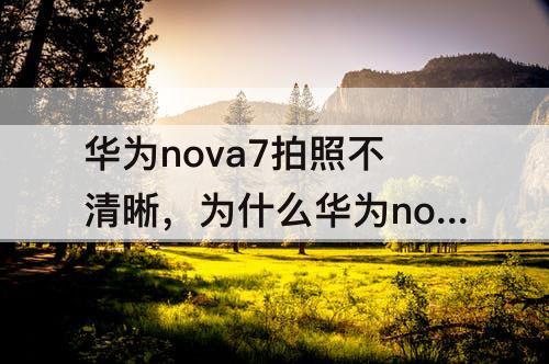 华为nova7拍照不清晰，为什么华为nova7拍照不清晰