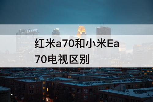 红米a70和小米Ea70电视区别